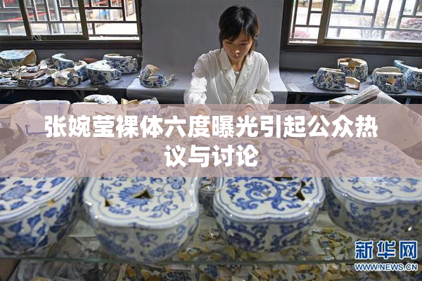 张婉莹裸体六度曝光引起公众热议与讨论