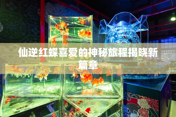 仙逆红蝶喜爱的神秘旅程揭晓新篇章