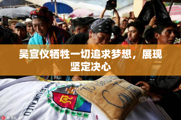 吴宣仪牺牲一切追求梦想，展现坚定决心