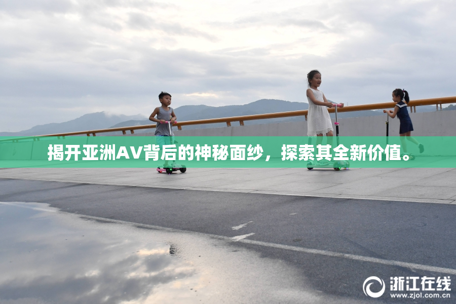 揭开亚洲AV背后的神秘面纱，探索其全新价值。