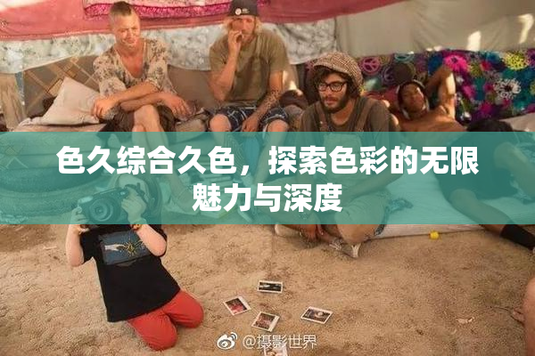 色久综合久色，探索色彩的无限魅力与深度