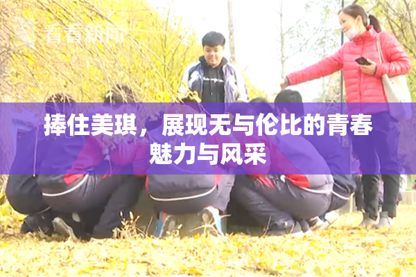 捧住美琪，展现无与伦比的青春魅力与风采