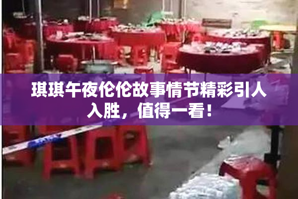 琪琪午夜伦伦故事情节精彩引人入胜，值得一看！
