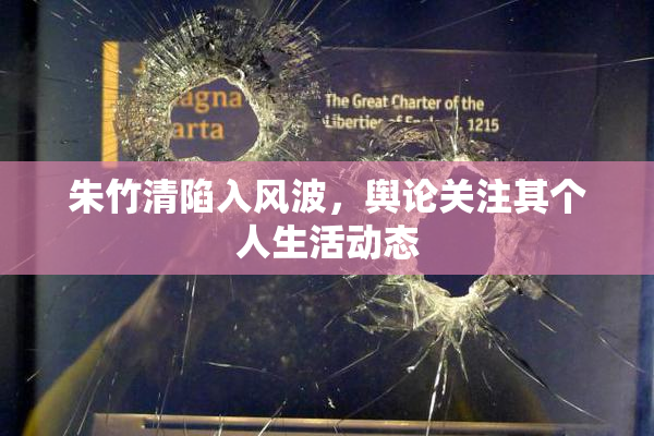 朱竹清陷入风波，舆论关注其个人生活动态