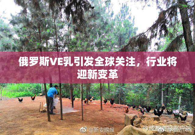 俄罗斯VE乳引发全球关注，行业将迎新变革