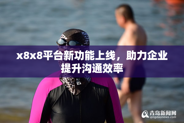 x8x8平台新功能上线，助力企业提升沟通效率