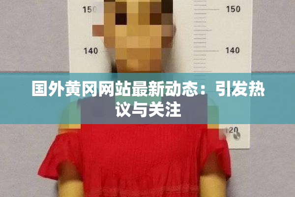 国外黄冈网站最新动态：引发热议与关注