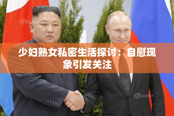 少妇熟女私密生活探讨：自慰现象引发关注