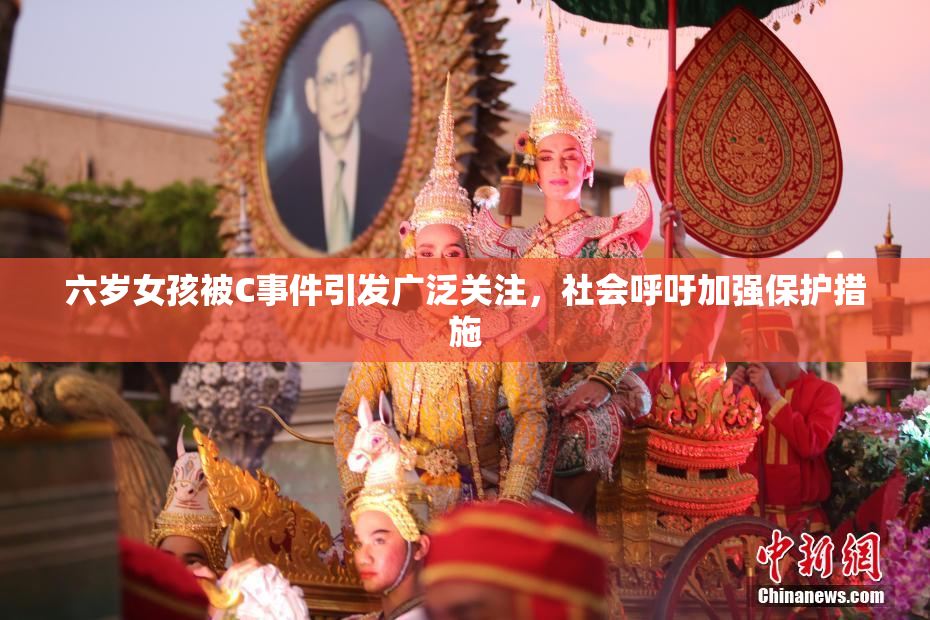 六岁女孩被C事件引发广泛关注，社会呼吁加强保护措施