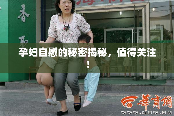 孕妇自慰的秘密揭秘，值得关注！