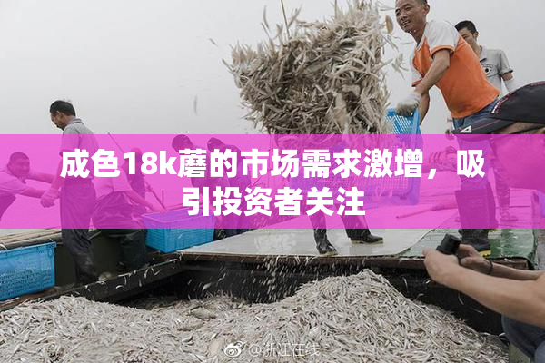 成色18k蘑的市场需求激增，吸引投资者关注