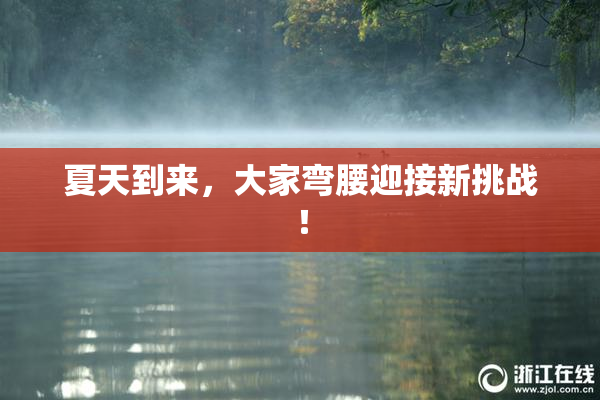 夏天到来，大家弯腰迎接新挑战！