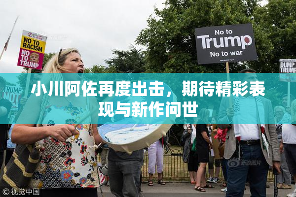 小川阿佐再度出击，期待精彩表现与新作问世