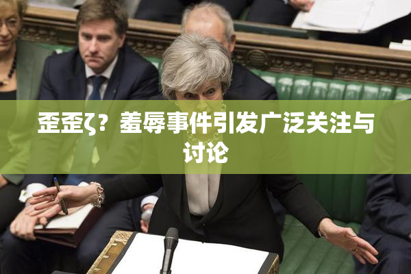 歪歪ζ？羞辱事件引发广泛关注与讨论