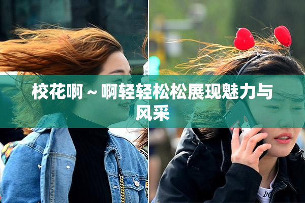校花啊～啊轻轻松松展现魅力与风采