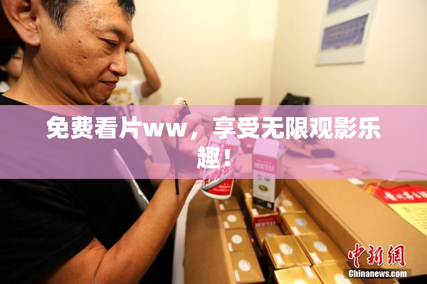 免费看片ww，享受无限观影乐趣！