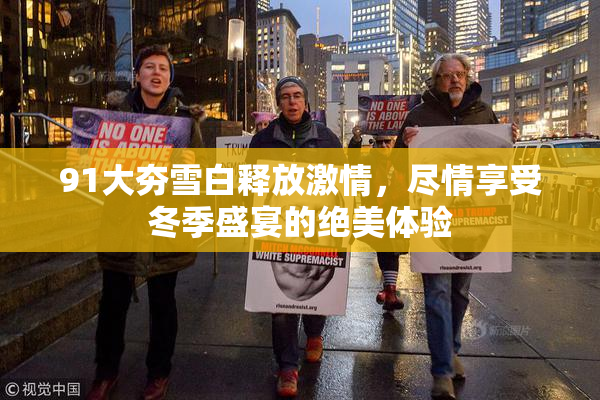 91大夯雪白释放激情，尽情享受冬季盛宴的绝美体验