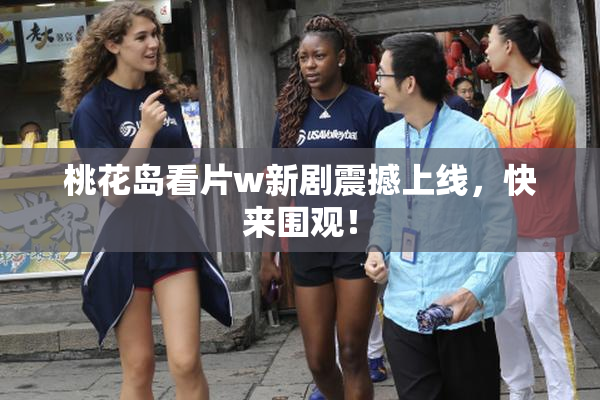 桃花岛看片w新剧震撼上线，快来围观！