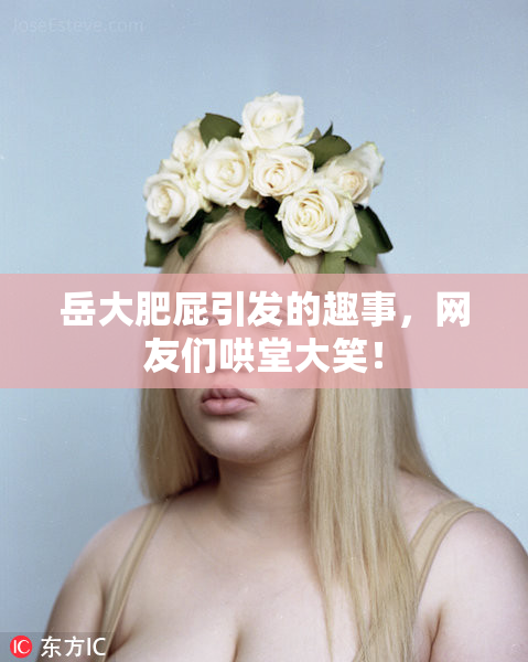 岳大肥屁引发的趣事，网友们哄堂大笑！
