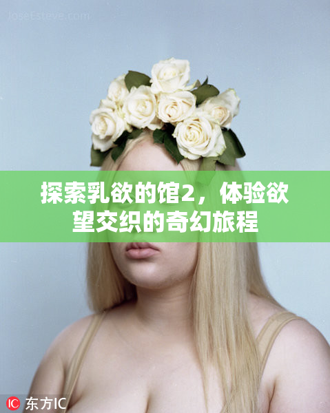 探索乳欲的馆2，体验欲望交织的奇幻旅程