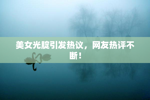 美女光腚引发热议，网友热评不断！