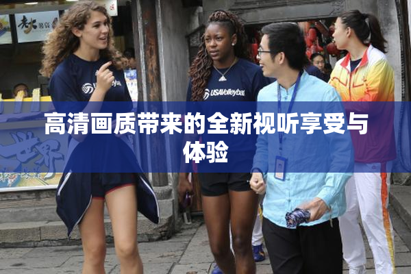 高清画质带来的全新视听享受与体验