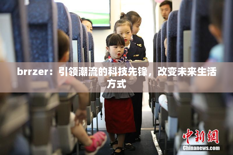 brrzer：引领潮流的科技先锋，改变未来生活方式
