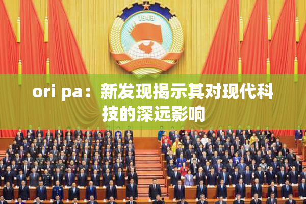 ori pa：新发现揭示其对现代科技的深远影响
