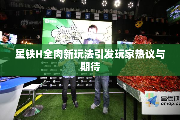 星铁H全肉新玩法引发玩家热议与期待