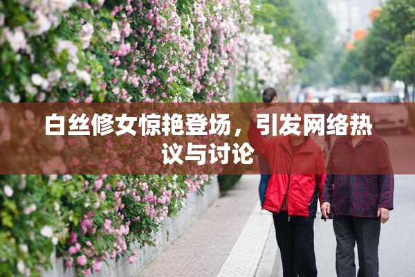 白丝修女惊艳登场，引发网络热议与讨论