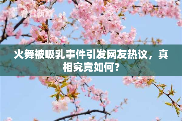 火舞被吸乳事件引发网友热议，真相究竟如何？