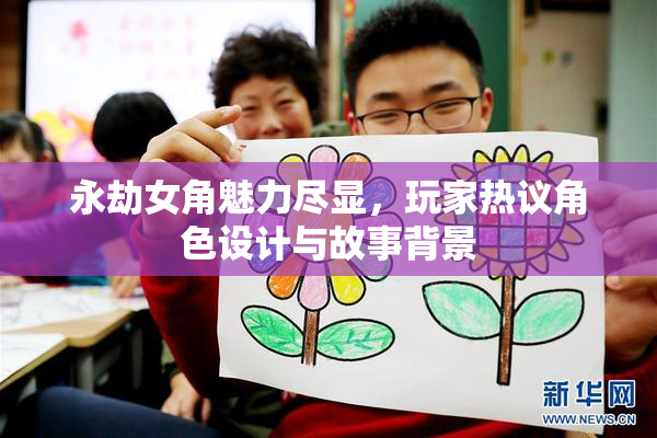 永劫女角魅力尽显，玩家热议角色设计与故事背景
