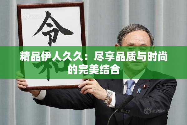精品伊人久久：尽享品质与时尚的完美结合