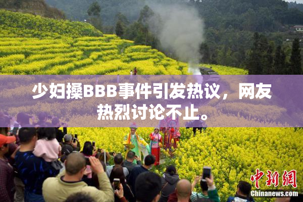 少妇搡BBB事件引发热议，网友热烈讨论不止。
