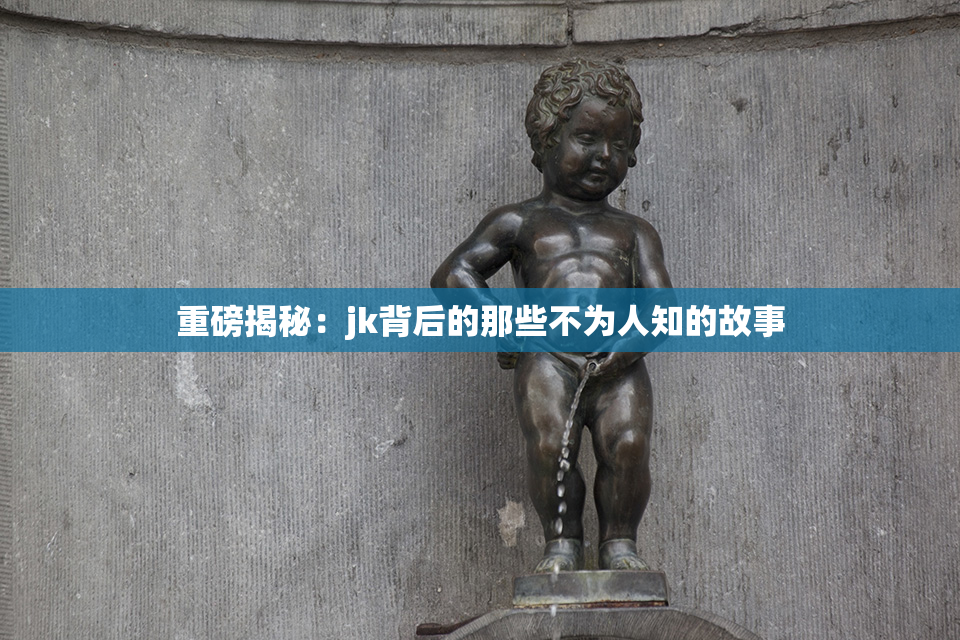 重磅揭秘：jk背后的那些不为人知的故事