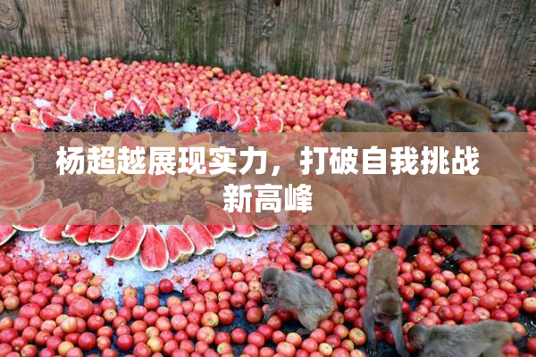 杨超越展现实力，打破自我挑战新高峰
