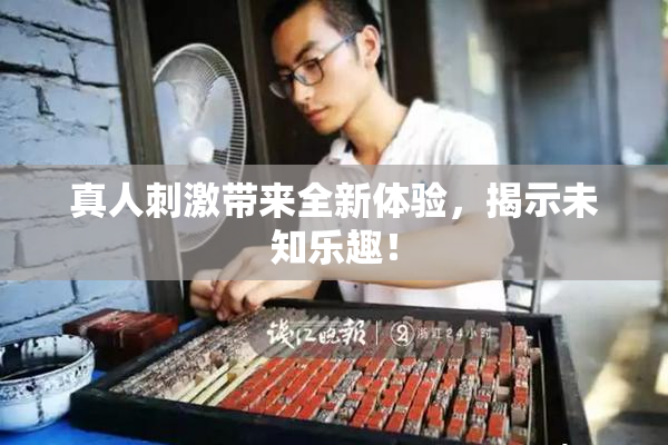 真人刺激带来全新体验，揭示未知乐趣！