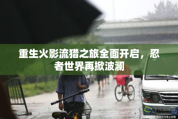 重生火影流猎之旅全面开启，忍者世界再掀波澜