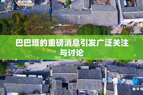 巴巴塔的重磅消息引发广泛关注与讨论