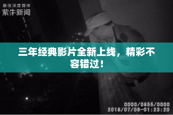 三年经典影片全新上线，精彩不容错过！