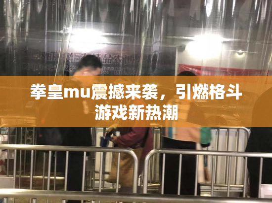 拳皇mu震撼来袭，引燃格斗游戏新热潮