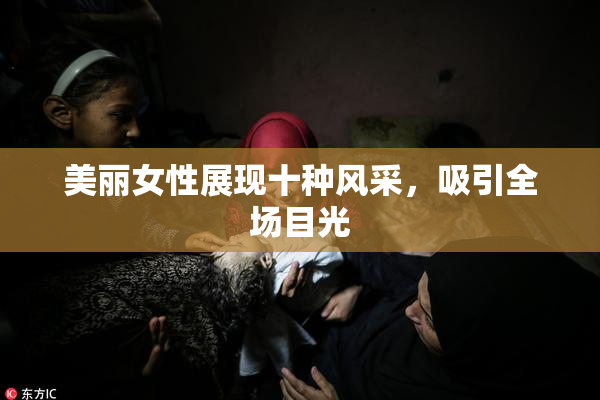 美丽女性展现十种风采，吸引全场目光