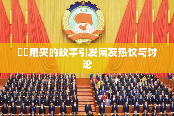 妺妺用夹的故事引发网友热议与讨论