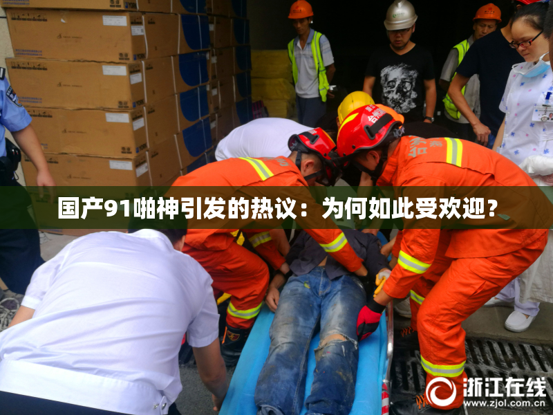 国产91啪神引发的热议：为何如此受欢迎？