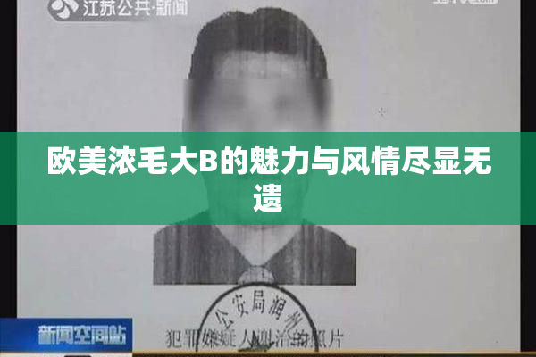 欧美浓毛大B的魅力与风情尽显无遗