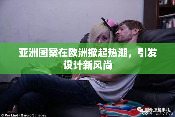 亚洲图案在欧洲掀起热潮，引发设计新风尚