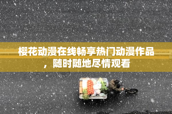 樱花动漫在线畅享热门动漫作品，随时随地尽情观看