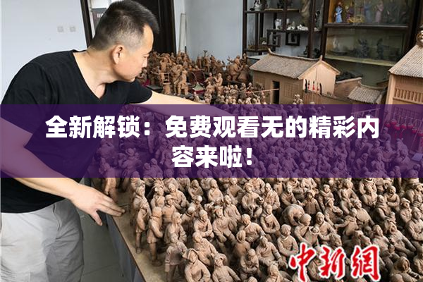 全新解锁：免费观看无的精彩内容来啦！