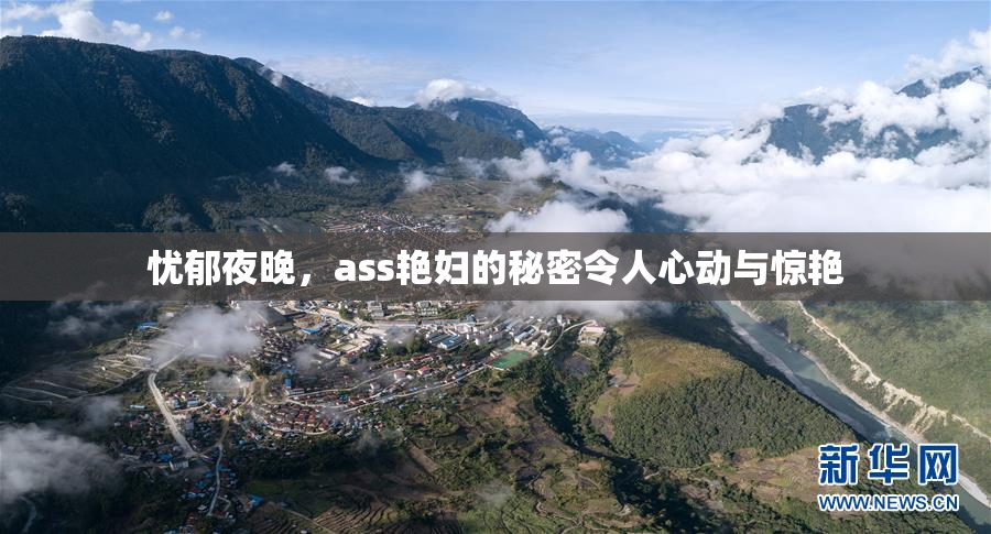 忧郁夜晚，ass艳妇的秘密令人心动与惊艳