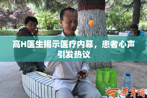 高H医生揭示医疗内幕，患者心声引发热议